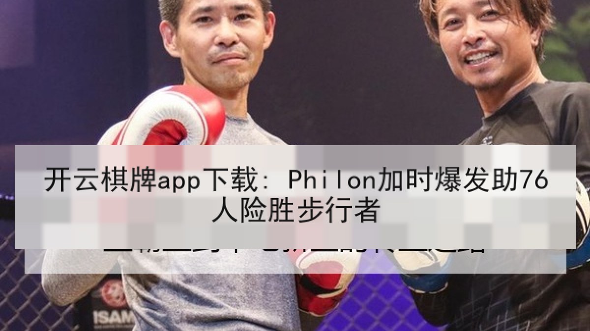 开云棋牌app下载: Philon加时爆发助76人险胜步行者