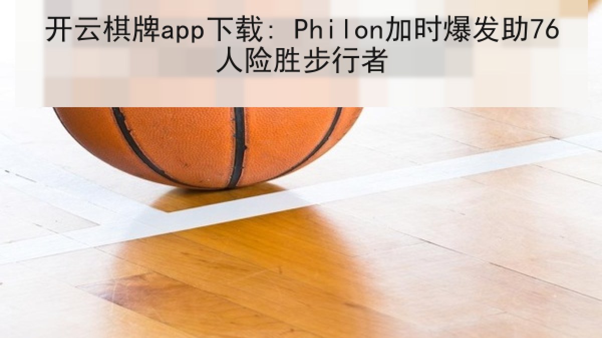 开云棋牌app下载: Philon加时爆发助76人险胜步行者