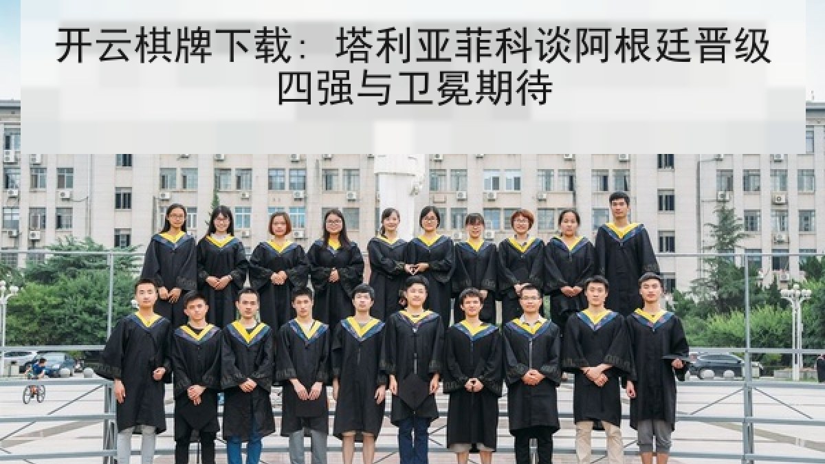 开云棋牌下载: 塔利亚菲科谈阿根廷晋级四强与卫冕期待