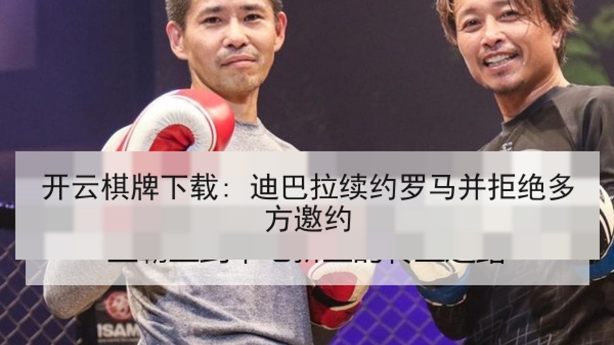 开云棋牌下载: 迪巴拉续约罗马并拒绝多方邀约