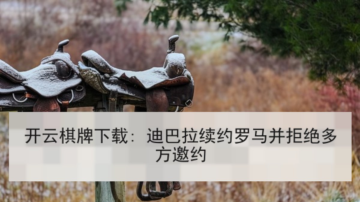 开云棋牌下载: 迪巴拉续约罗马并拒绝多方邀约