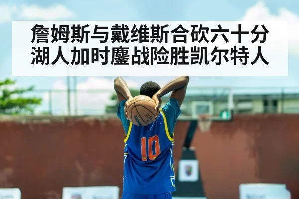 詹姆斯与戴维斯合砍六十分湖人加时鏖战险胜凯尔特人