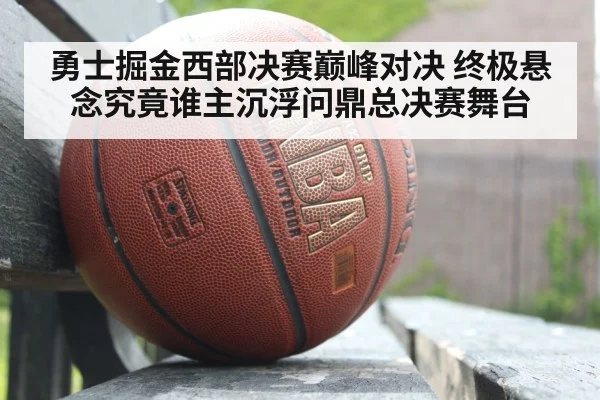 勇士掘金西部决赛巅峰对决 终极悬念究竟谁主沉浮问鼎总决赛舞台
