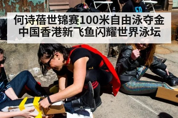 何诗蓓世锦赛100米自由泳夺金 中国香港新飞鱼闪耀世界泳坛