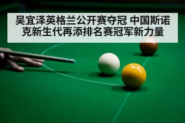吴宜泽英格兰公开赛夺冠 中国斯诺克新生代再添排名赛冠军新力量