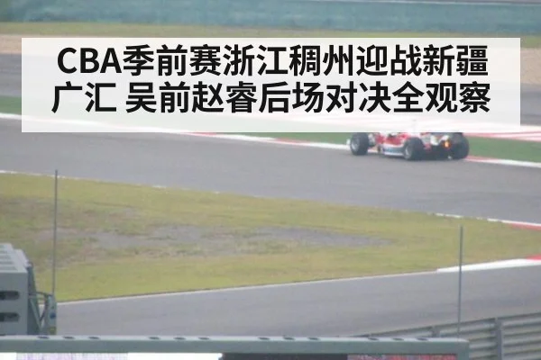 CBA季前赛浙江稠州迎战新疆广汇 吴前赵睿后场对决全观察