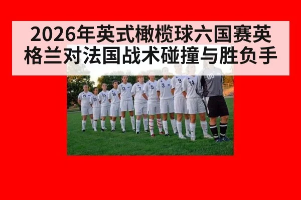 2026年英式橄榄球六国赛英格兰对法国战术碰撞与胜负手